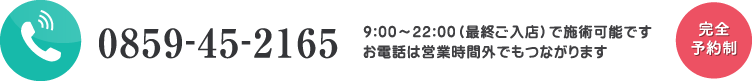 電話0859-45-2165 9:00～23:00最終ご入店で施術可能です。お電話は営業時間外でもつながります。完全予約制