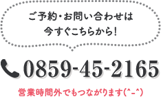 ご予約・お問い合わせは今すぐこちらから！0859‐45‐2165 営業時間外でもつながります(^-^)