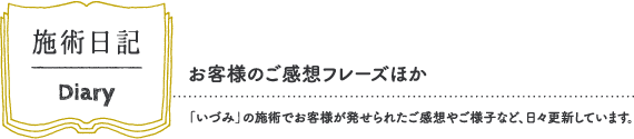 施術日記 お客様のご感想フレーズほか 「いづみ」の施術でお客様が発せられたご感想やご様子など、日々更新しています。