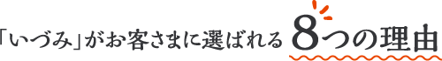 「いづみ」がお客さまに選ばれる8つの理由