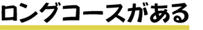 ロングコースがある