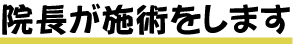 院長が施術をします